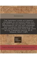 The Impotent Lover Accurately Described in Six Elegies Upon Old Age; With the Old Doting Letcher's Resentments on the Past Pleasures and Vigorous Performances of Youth. Made English from the Latin of Cn. Cornelius Gallus. by H. Walker, Gent. (1689)