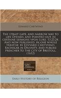 The Strait Gate, and Narrow Way to Life Opened, and Pointed Out, in Certaine Sermons Vpon Luke. 13.23,24. and Now Published, in One Whole Treatise: By Edvvard Chetvvind, Bachelar in Diuinity, and Publike Preacher to the City of Bristoll. (1612)