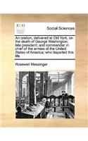 An oration, delivered at Old York, on the death of George Washington; late president; and commander in chief of the armies of the United States of America; who departed this life