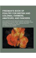 Freeman's Book of Poultry for British and Colonial Farmers, Amateurs, and Fanciers; With Chapters on Hatching and Rearing Chickens; The Management of