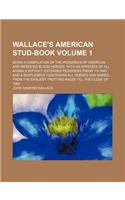 Wallace's American Stud-Book; Being a Compilation of the Pedigrees of American and Imported Blood Horses, with an Appendix of All Animals Without Extended Pedigrees Prior to 1840 and a Supplement Containing All Horses and Mares Volume 1