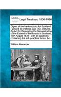 Digest of the Bankrupt ACT for Scotland: 2D and 3D Victoria, Cap. XLI, Intituled, an ACT for Regulating the Sequestration of the Estates of Bankrupts in Scotland, 17th August 1839: With an (English)