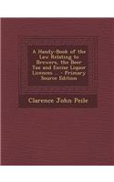 Handy-Book of the Law Relating to Brewers, the Beer Tax and Excise Liquor Licences ...