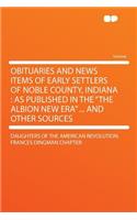 Obituaries and News Items of Early Settlers of Noble County, Indiana: As Published in the 