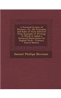 A Practical System of Rhetoric, Or, the Principles and Rules of Style Inferred from Examples of Writing: To Which Is Added a Historical Dissertation