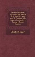 La Damoiselle Elue: Poeme Lyrique D'Apres D.G. Rossetti, Pour Voix de Femmes, Solo, Choeur Et Orchestre - Primary Source Edition: Poeme Lyrique D'Apres D.G. Rossetti, Pour Voix de Femmes, Solo, Choeur Et Orchestre - Primary Source Edition