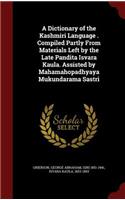 Dictionary of the Kashmiri Language . Compiled Partly From Materials Left by the Late Pandita Isvara Kaula. Assisted by Mahamahopadhyaya Mukundarama Sastri