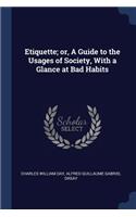 Etiquette; or, A Guide to the Usages of Society, With a Glance at Bad Habits