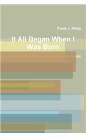 It All Began When I Was Born