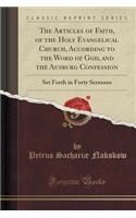 The Articles of Faith, of the Holy Evangelical Church, According to the Word of God, and the Ausburg Confession: Set Forth in Forty Sermons (Classic Reprint)