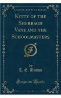 Kitty of the Sherragh Vane and the Schoolmasters (Classic Reprint)