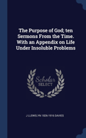 Purpose of God; ten Sermons From the Time. With an Appendix on Life Under Insoluble Problems