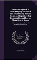 A Practical System of Book-Keeping, by Double and Single Entry, Both in Single and Copartnership Business Exemplified in Three Sets of Books: With the Most Approved Forms of Exchanges, Calculations, &c