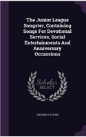 Junior League Songster, Containing Songs for Devotional Services, Social Entertainments and Anniversary Occassions