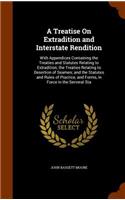 A Treatise On Extradition and Interstate Rendition: With Appendices Containing the Treaties and Statutes Relating to Extradition; the Treaties Relating to Desertion of Seamen; and the Statutes and Rul