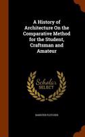 A History of Architecture on the Comparative Method for the Student, Craftsman and Amateur