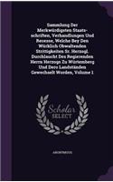 Sammlung Der Merkwürdigsten Staats-schriften, Verhandlungen Und Recesse, Welche Bey Den Würklich Obwaltenden Strittigkeiten Sr. Herzogl. Durchlaucht Des Regierenden Herrn Herzogs Zu Würtemberg Und Dero Landständen Gewechselt Worden, Volume 1