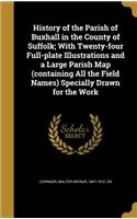 History of the Parish of Buxhall in the County of Suffolk; With Twenty-four Full-plate Illustrations and a Large Parish Map (containing All the Field Names) Specially Drawn for the Work