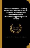 Old-time Archbald; the Early Institutions and Industries of the Town. How the Place Looked to Pioneers. Important Happenings in Its History