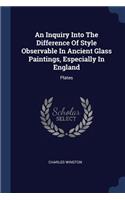 An Inquiry Into The Difference Of Style Observable In Ancient Glass Paintings, Especially In England
