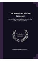 The American Kitchen Gardener: Containing Practical Directions for the Culture of Vegetables
