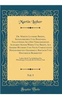 Dr. Martin Luthers Briefe, Sendschreiben Und Bedenken, Vollständig Aus Den Verschiedenen Ausgaben Seiner Werke Und Briefe, Aus Andern Büchern Und Noch Unbenutzten Handschriften Gesammelt, Kritisch Und Historisch Bearbeitet, Vol. 5: Luthers Briefe V