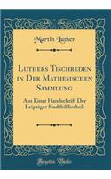 Luthers Tischreden in Der Mathesischen Sammlung: Aus Einer Handschrift Der Leipziger Stadtbibliothek (Classic Reprint)