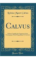 Calvus: Ã?dition ComplÃ¨te Des Fragments Et Des TÃ©moignages; Ã?tude Biographique Et LittÃ©raire (Classic Reprint): Ã?dition ComplÃ¨te Des Fragments Et Des TÃ©moignages; Ã?tude Biographique Et LittÃ©raire (Classic Reprint)