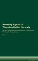 Reversing Superficial Thrombophlebitis: Naturally The Raw Vegan Plant-Based Detoxification & Regeneration Workbook for Healing Patients. Volume 2