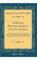 Marriage Records, Marion County, Indiana: Ministers' Returns for the Board of Health Reported to the Clerk, Circuit Court, Indianapolis, Indiana; Apr. 11-May 31, 1929 to June 1944 (Classic Reprint)