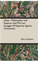 Julian - Philosopher And Emperor And The Last Struggle Of Paganism Against Christianity