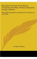 Buonaparte's Voyage To St. Helena, Comprising The Diary Of Rear Admiral Sir George Cockburn: During His Passage From England To St. Helena, In 1815 (1833)