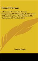 Small Farms: A Practical Treatise For Persons Inexperienced In Husbandry, But Desirous Of Employing Time And Capital In The Cultivation Of The Soil (1855)