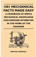 1001 Mechanical Facts Made Easy - A Handbook Of Simple Mechanical Knowledge For Everyone Interested In The Work Of The Engineer