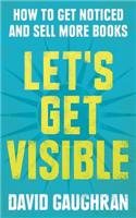 Let's Get Visible: How to Get Noticed and Sell More Books