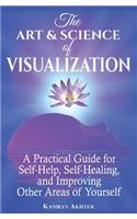 The Art & Science of Visualization: A Practical Guide for Self-Help, Self-Healing, and Improving Other Areas of Yourself: (English)