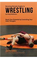 Becoming Mentally Tougher In Wrestling by Using Meditation
