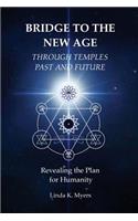 Bridge To The New Age Through Temples Past and Future: Revealing the Plan for Humanity