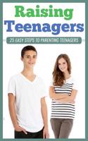 Raising Teenagers: 25 Easy Steps to Parenting Teenagers