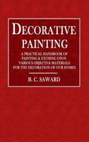 Decorative Painting: A Practical Handbook of Painting & Etching Upon Various Objects & Materials for Decoration of Our Homes