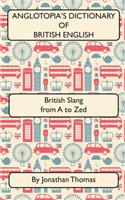 Anglotopia's Dictionary of British English 2nd Edition: British Slang from A to Zed