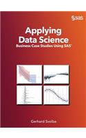 Applying Data Science: Business Case Studies Using SAS