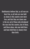 Abolitionists believe that, as all men are born free, so all who are now held as slaves in this country were born free, and that they are slaves now is the sin, not of those who introduced the race into this country, but of those, and those alone,