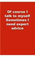 Of course I talk to myself Sometimes I need expert advice: Lined Journal