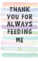 Thank You for Always Feeding Me: Blank Lined Notebook Journal Gift for Friend, Coworker, Boss
