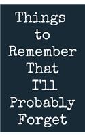 Things to Remember That I'll Probably Forget A beautiful: Lined Notebook / Journal Gift, Notebook for the Forgetful (1), 120 Pages, 6 x 9 inches, Personal Diary, Personalized Journal, Customized Journal, Th