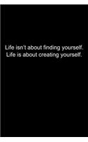Life isn't about finding yourself. Life is about creating yourself.