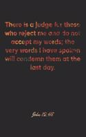 John 12: 48 Notebook: There is a judge for those who reject me and do not accept my words; the very words I have spoken will condemn them at the last day.: J