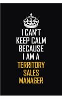 I Can't Keep Calm Because I Am A Territory Sales Manager: Motivational Career Pride Quote 6x9 Blank Lined Job Inspirational Notebook Journal