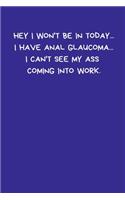 Hey I Won't Be In Today... I Have Anal Glaucoma... I Can't See My Ass Coming Into Work
